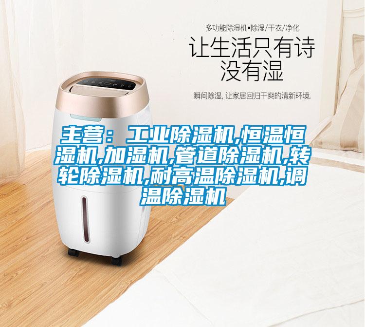 主營：工業(yè)除濕機,恒溫恒濕機,加濕機,管道除濕機,轉(zhuǎn)輪除濕機,耐高溫除濕機,調(diào)溫除濕機