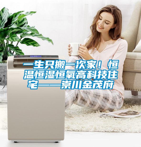 一生只搬一次家！恒溫恒濕恒氧高科技住宅——崇川金茂府