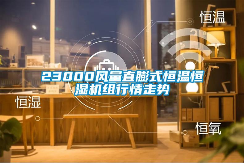 23000風(fēng)量直膨式恒溫恒濕機組行情走勢
