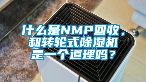 什么是NMP回收，和轉(zhuǎn)輪式除濕機(jī)是一個(gè)道理嗎？
