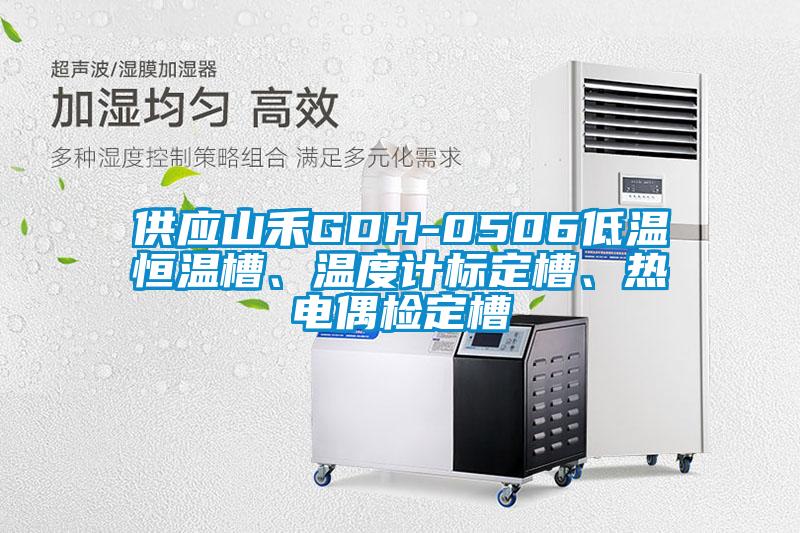 供應山禾GDH-0506低溫恒溫槽、溫度計標定槽、熱電偶檢定槽