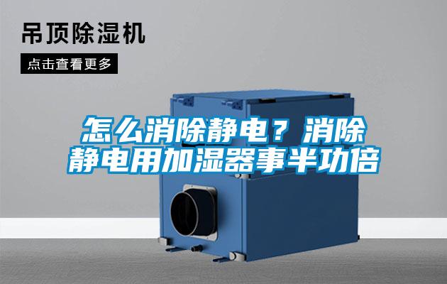 怎么消除靜電？消除靜電用加濕器事半功倍