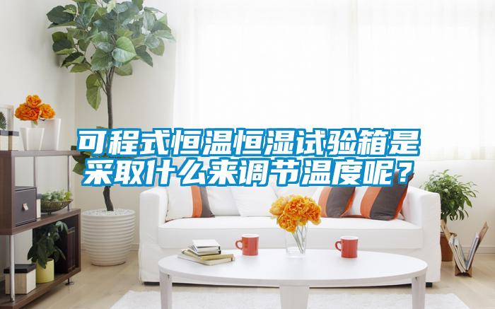可程式恒溫恒濕試驗箱是采取什么來調節溫度呢？