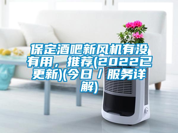 保定酒吧新風機有沒有用，推薦(2022已更新)(今日／服務詳解)