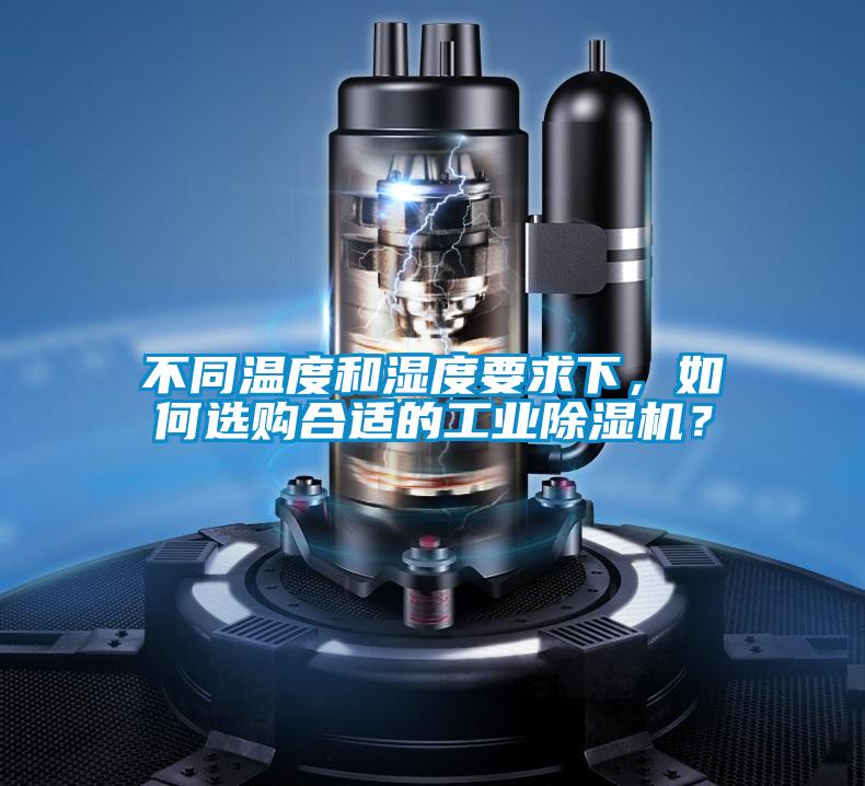 不同溫度和濕度要求下，如何選購(gòu)合適的工業(yè)除濕機(jī)？