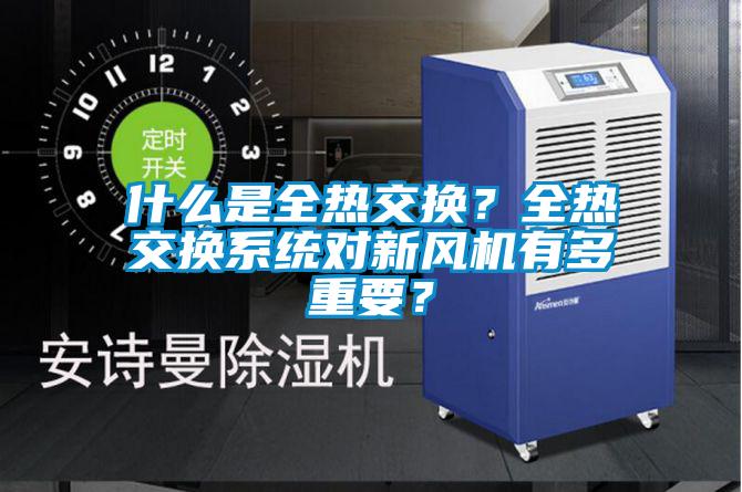 什么是全熱交換？全熱交換系統(tǒng)對新風機有多重要？