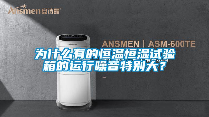 為什么有的恒溫恒濕試驗(yàn)箱的運(yùn)行噪音特別大？