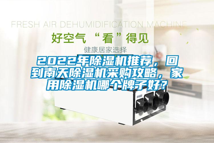 2022年除濕機(jī)推薦，回到南天除濕機(jī)采購攻略，家用除濕機(jī)哪個牌子好？