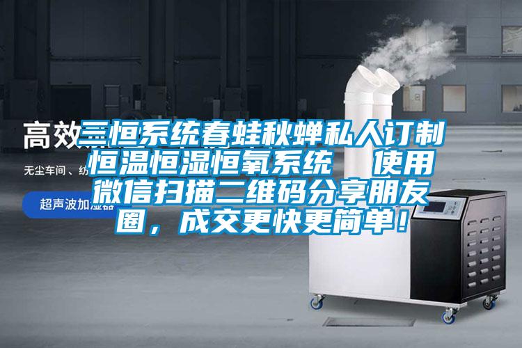 三恒系統春蛙秋蟬私人訂制恒溫恒濕恒氧系統  使用微信掃描二維碼分享朋友圈，成交更快更簡單！