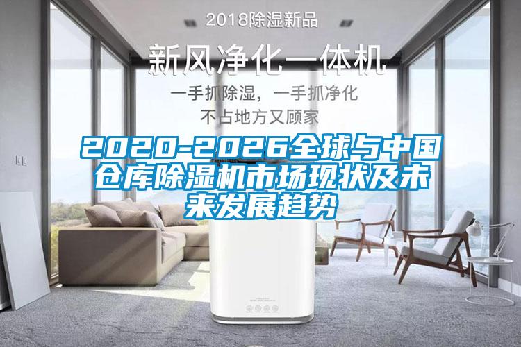 2020-2026全球與中國倉庫除濕機(jī)市場現(xiàn)狀及未來發(fā)展趨勢
