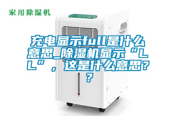 充電顯示full是什么意思_除濕機顯示“LL”，這是什么意思？？