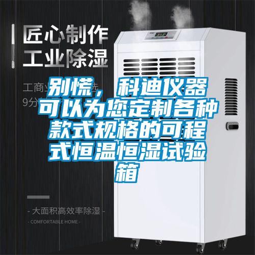 別慌，科迪儀器可以為您定制各種款式規格的可程式恒溫恒濕試驗箱