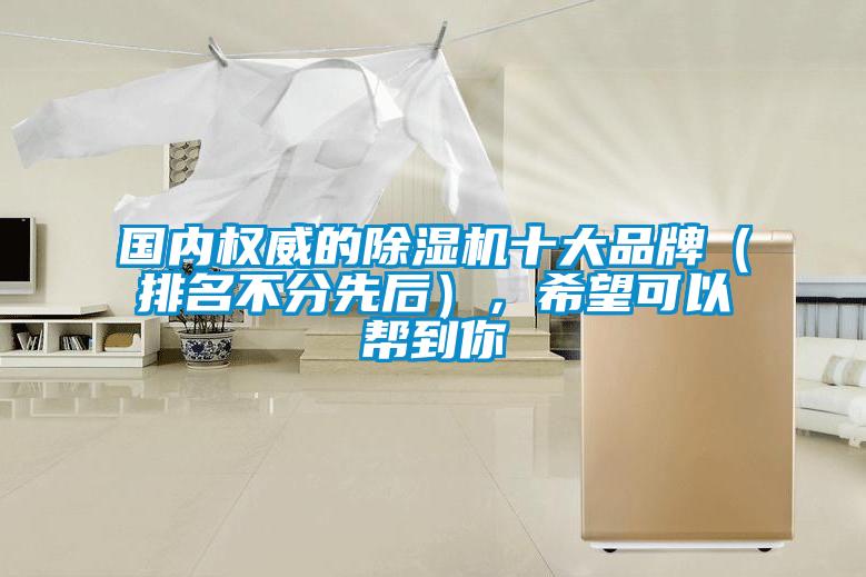 國內(nèi)權(quán)威的除濕機(jī)十大品牌（排名不分先后），希望可以幫到你