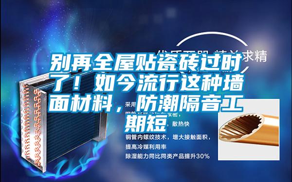 別再全屋貼瓷磚過時了！如今流行這種墻面材料，防潮隔音工期短