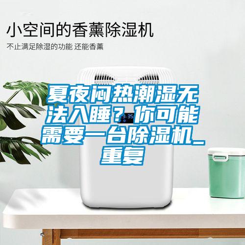 夏夜悶熱潮濕無法入睡？你可能需要一臺除濕機_重復