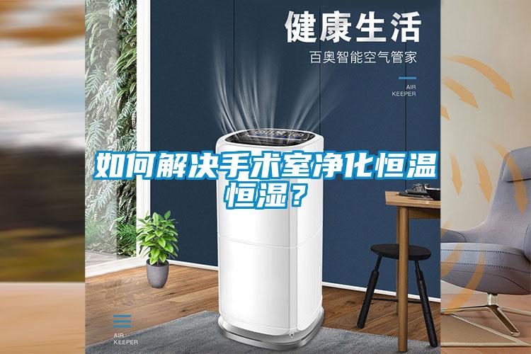 如何解決手術室凈化恒溫恒濕？