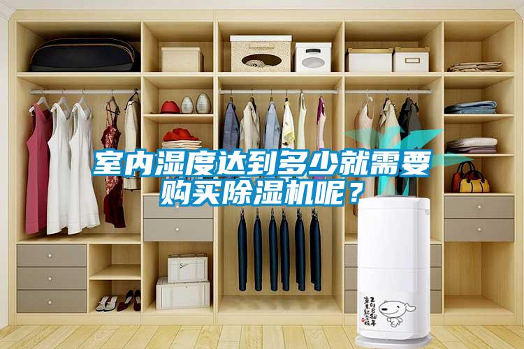 室內(nèi)濕度達(dá)到多少就需要購(gòu)買(mǎi)除濕機(jī)呢？