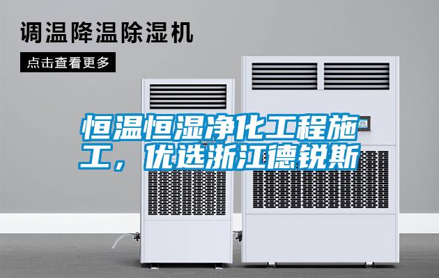 恒溫恒濕凈化工程施工，優(yōu)選浙江德銳斯