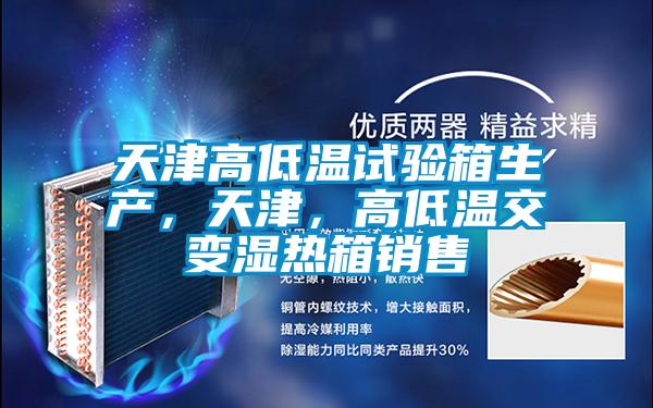 天津高低溫試驗箱生產，天津，高低溫交變濕熱箱銷售