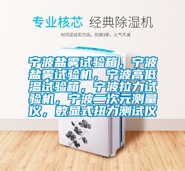 寧波鹽霧試驗(yàn)箱，寧波鹽霧試驗(yàn)機(jī)，寧波高低溫試驗(yàn)箱，寧波拉力試驗(yàn)機(jī)，寧波二次元測量儀，數(shù)顯式扭力測試儀