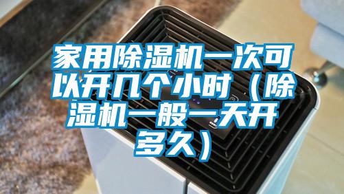 家用除濕機(jī)一次可以開(kāi)幾個(gè)小時(shí)（除濕機(jī)一般一天開(kāi)多久）
