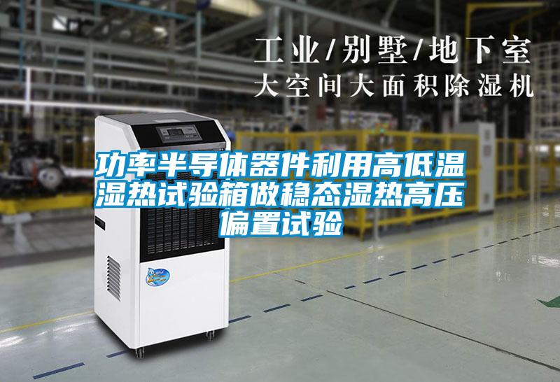 功率半導(dǎo)體器件利用高低溫濕熱試驗箱做穩(wěn)態(tài)濕熱高壓偏置試驗
