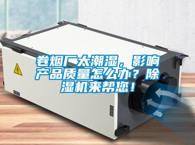 卷煙廠太潮濕，影響產(chǎn)品質(zhì)量怎么辦？除濕機(jī)來(lái)幫您！