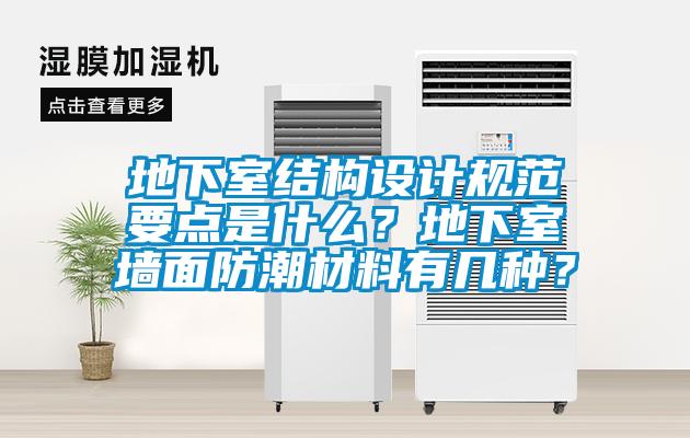 地下室結構設計規范要點是什么？地下室墻面防潮材料有幾種？