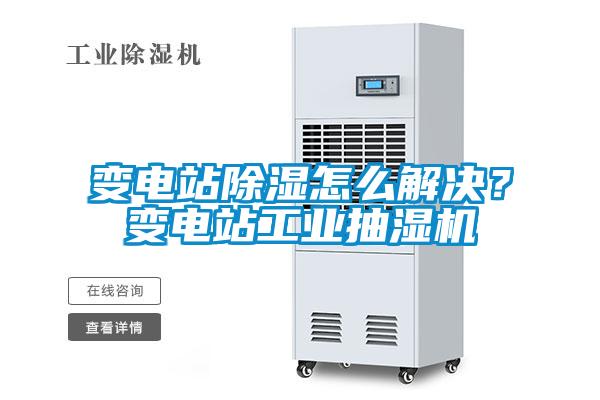 變電站除濕怎么解決？變電站工業(yè)抽濕機(jī)