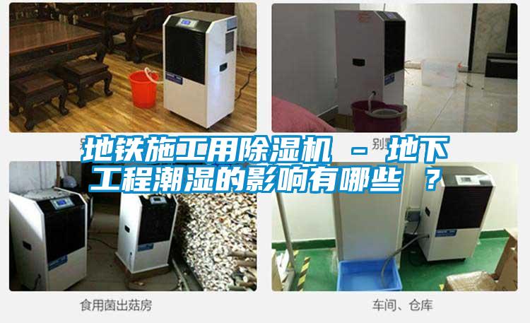 地鐵施工用除濕機 - 地下工程潮濕的影響有哪些 ？