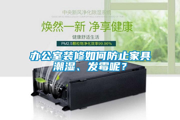 辦公室裝修如何防止家具潮濕、發(fā)霉呢？