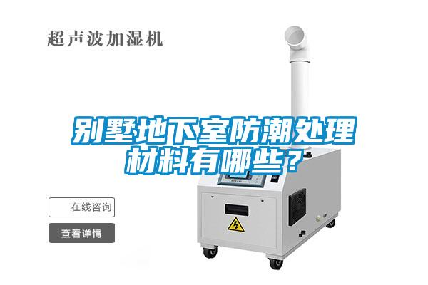 別墅地下室防潮處理材料有哪些？