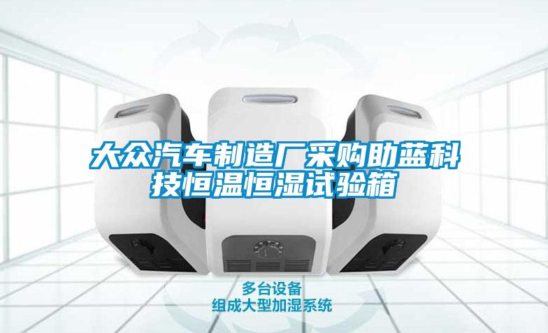 大眾汽車制造廠采購助藍(lán)科技恒溫恒濕試驗(yàn)箱