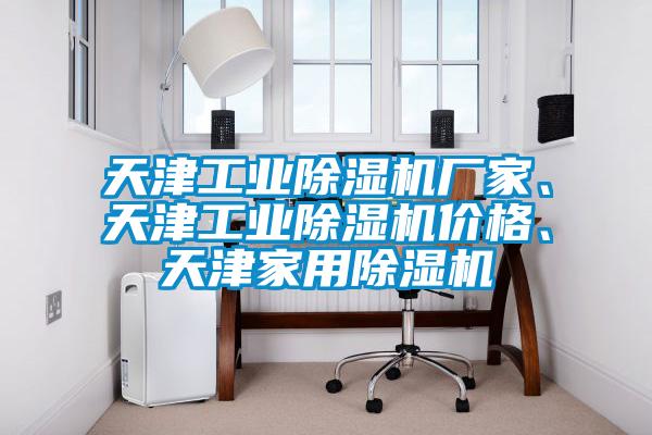 天津工業除濕機廠家、天津工業除濕機價格、天津家用除濕機