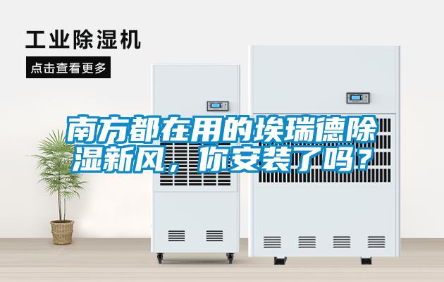 南方都在用的埃瑞德除濕新風(fēng)，你安裝了嗎？