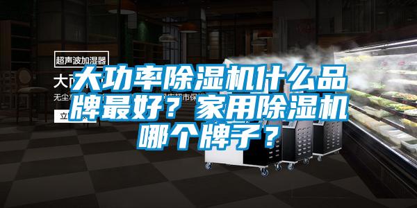 大功率除濕機(jī)什么品牌最好？家用除濕機(jī)哪個(gè)牌子？