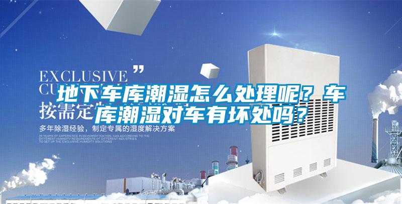 地下車庫潮濕怎么處理呢？車庫潮濕對車有壞處嗎？