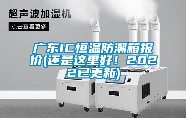 廣東IC恒溫防潮箱報價(還是這里好！2022已更新)