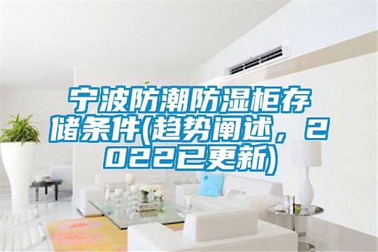 寧波防潮防濕柜存儲(chǔ)條件(趨勢(shì)闡述，2022已更新)