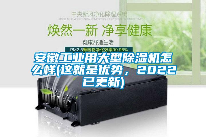 安徽工業(yè)用大型除濕機(jī)怎么樣(這就是優(yōu)勢(shì)，2022已更新)