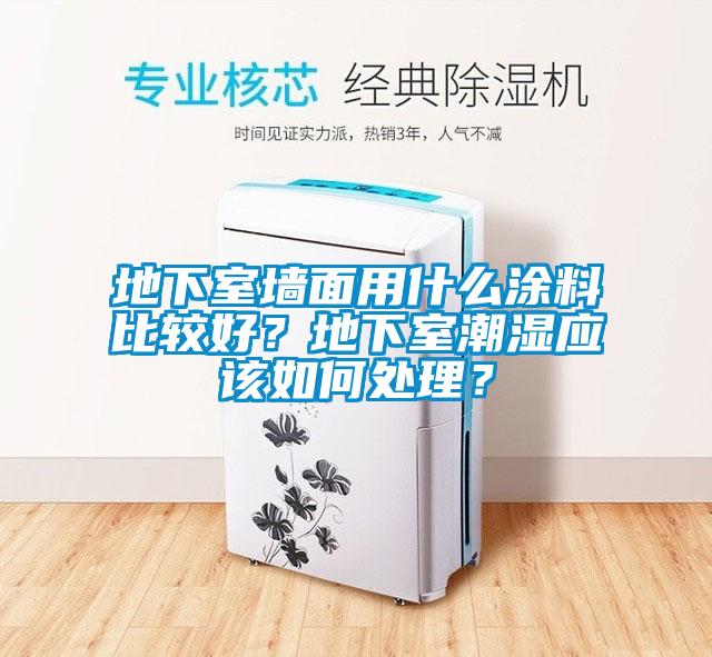 地下室墻面用什么涂料比較好？地下室潮濕應(yīng)該如何處理？