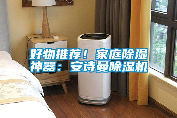 好物推薦！家庭除濕神器：安詩曼除濕機