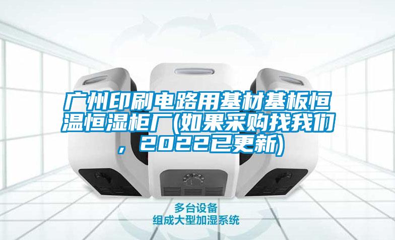 廣州印刷電路用基材基板恒溫恒濕柜廠(如果采購找我們，2022已更新)