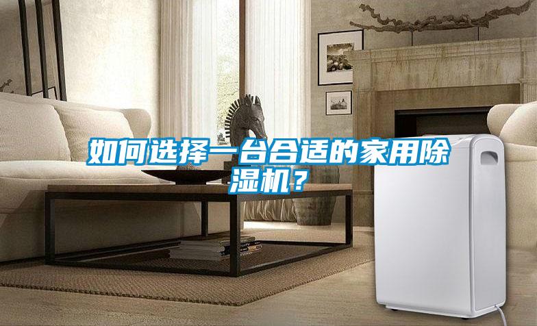如何選擇一臺(tái)合適的家用除濕機(jī)？