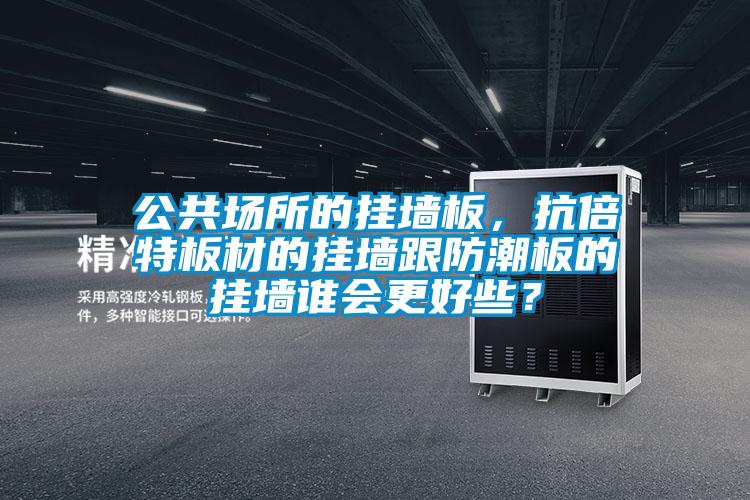 公共場所的掛墻板，抗倍特板材的掛墻跟防潮板的掛墻誰會更好些？