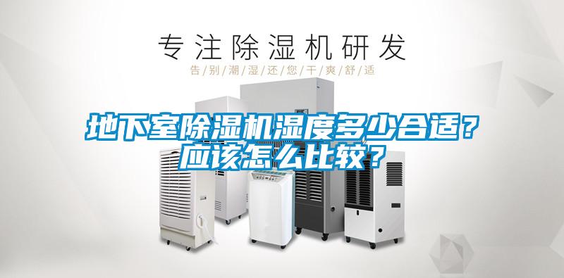 地下室除濕機濕度多少合適？應(yīng)該怎么比較？