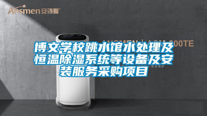 博文學(xué)校跳水館水處理及恒溫除濕系統(tǒng)等設(shè)備及安裝服務(wù)采購項(xiàng)目