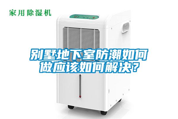 別墅地下室防潮如何做應(yīng)該如何解決？