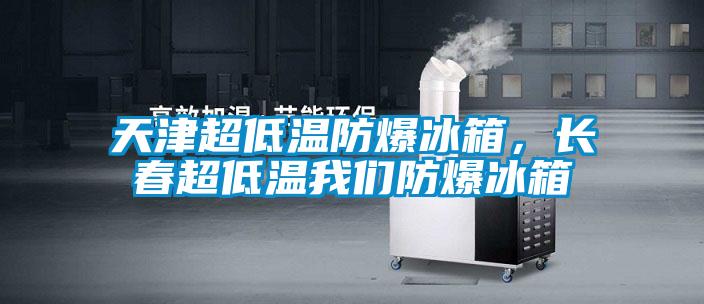天津超低溫防爆冰箱，長春超低溫我們防爆冰箱
