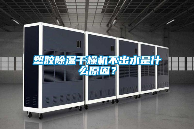 塑膠除濕干燥機不出水是什么原因？